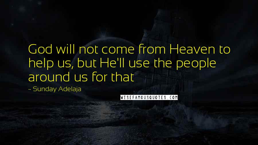 Sunday Adelaja Quotes: God will not come from Heaven to help us, but He'll use the people around us for that