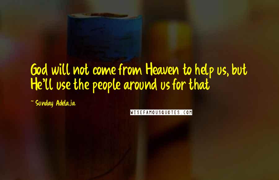 Sunday Adelaja Quotes: God will not come from Heaven to help us, but He'll use the people around us for that