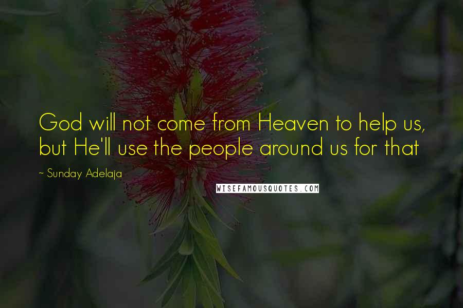 Sunday Adelaja Quotes: God will not come from Heaven to help us, but He'll use the people around us for that