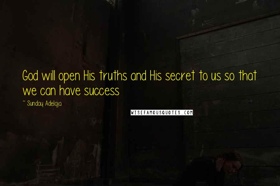 Sunday Adelaja Quotes: God will open His truths and His secret to us so that we can have success