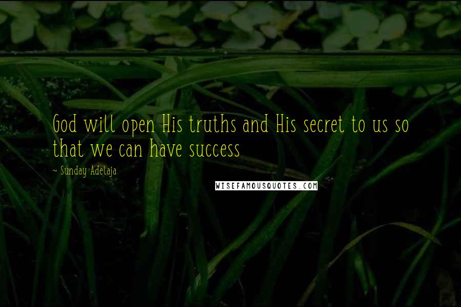 Sunday Adelaja Quotes: God will open His truths and His secret to us so that we can have success