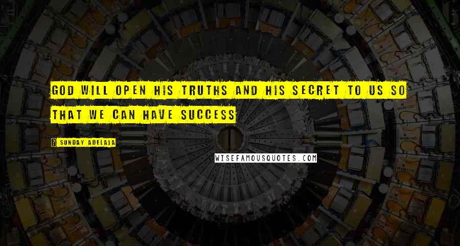 Sunday Adelaja Quotes: God will open His truths and His secret to us so that we can have success