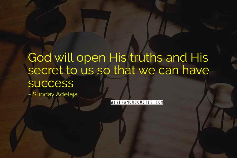 Sunday Adelaja Quotes: God will open His truths and His secret to us so that we can have success