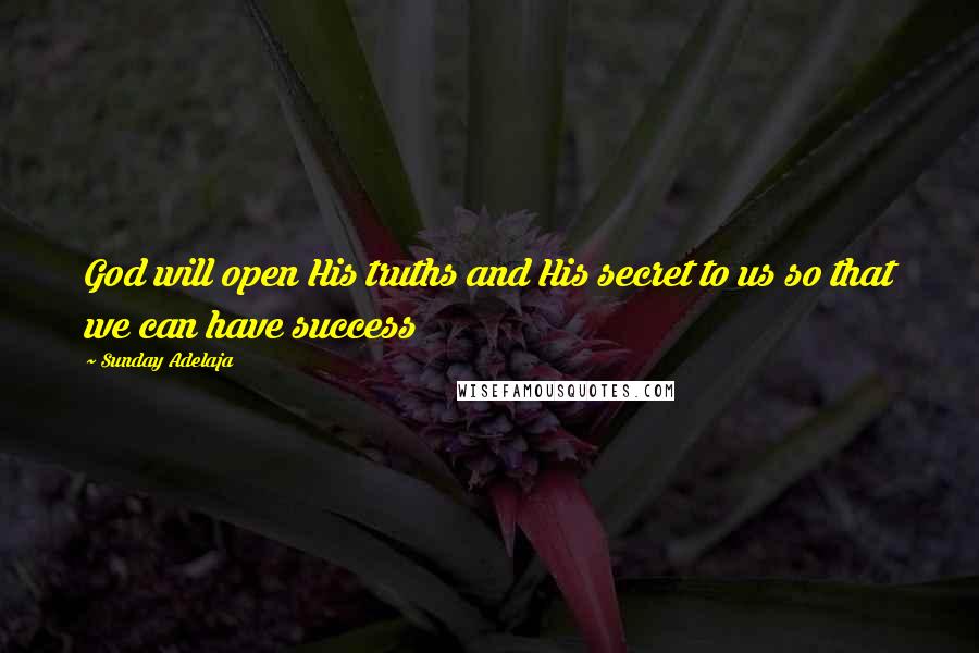 Sunday Adelaja Quotes: God will open His truths and His secret to us so that we can have success