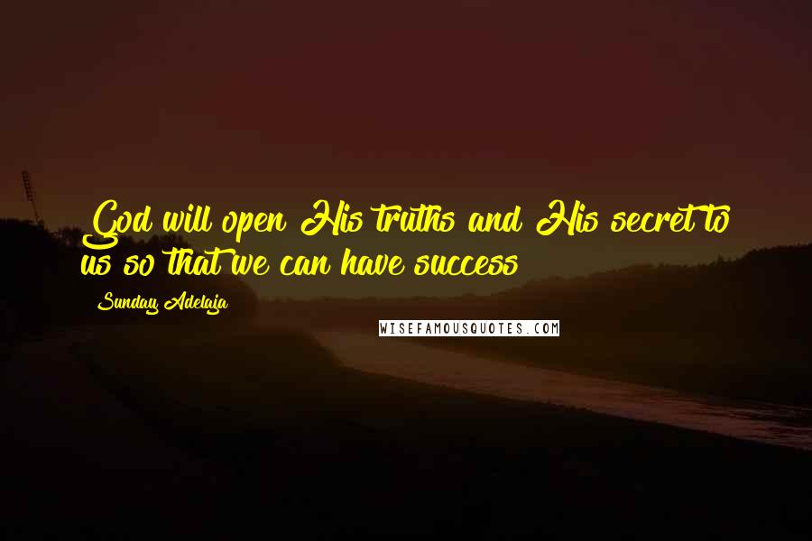 Sunday Adelaja Quotes: God will open His truths and His secret to us so that we can have success