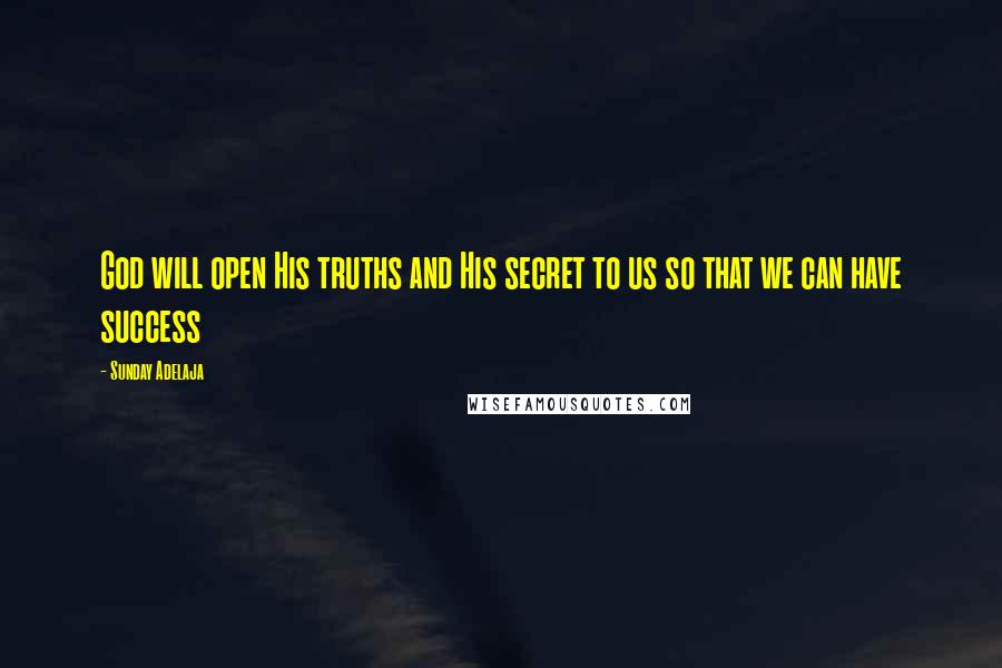 Sunday Adelaja Quotes: God will open His truths and His secret to us so that we can have success