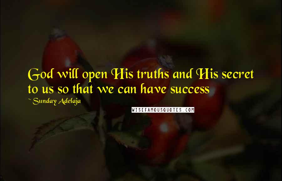 Sunday Adelaja Quotes: God will open His truths and His secret to us so that we can have success