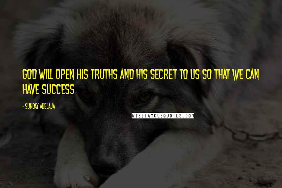 Sunday Adelaja Quotes: God will open His truths and His secret to us so that we can have success