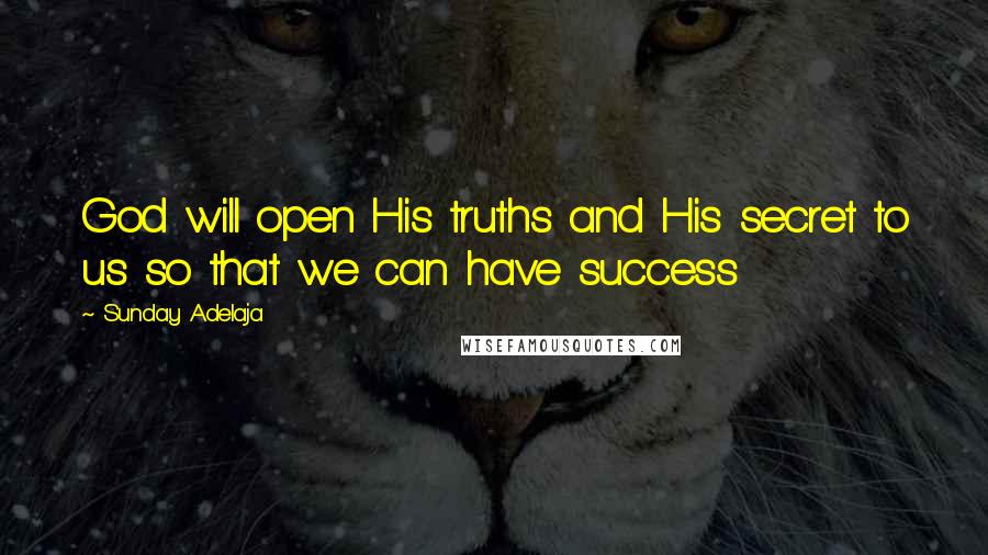 Sunday Adelaja Quotes: God will open His truths and His secret to us so that we can have success