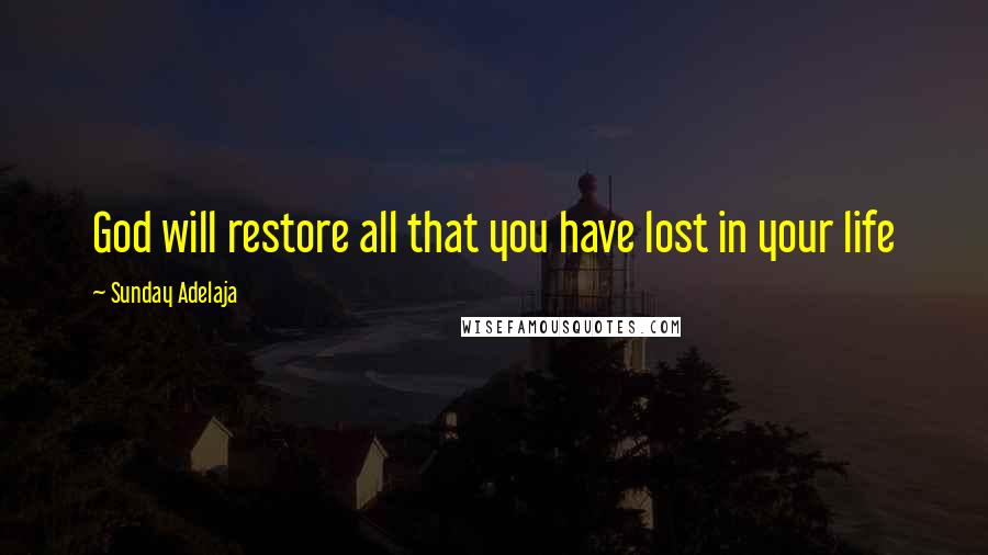 Sunday Adelaja Quotes: God will restore all that you have lost in your life