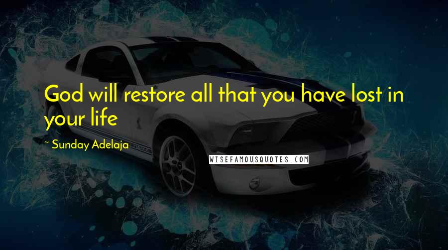 Sunday Adelaja Quotes: God will restore all that you have lost in your life