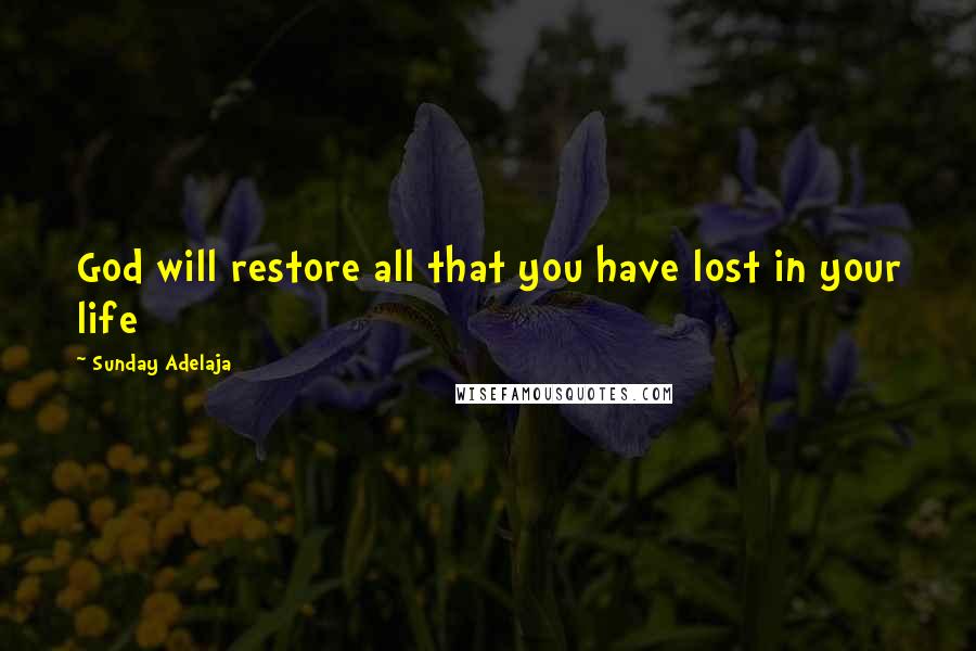 Sunday Adelaja Quotes: God will restore all that you have lost in your life