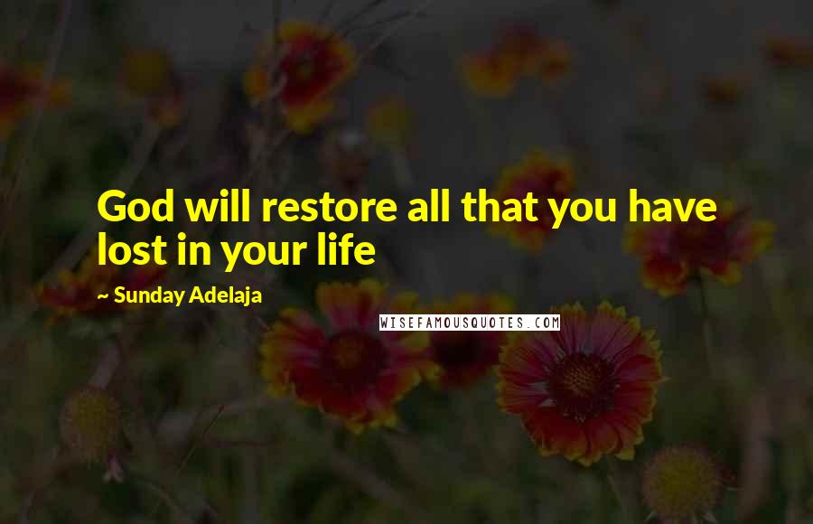 Sunday Adelaja Quotes: God will restore all that you have lost in your life