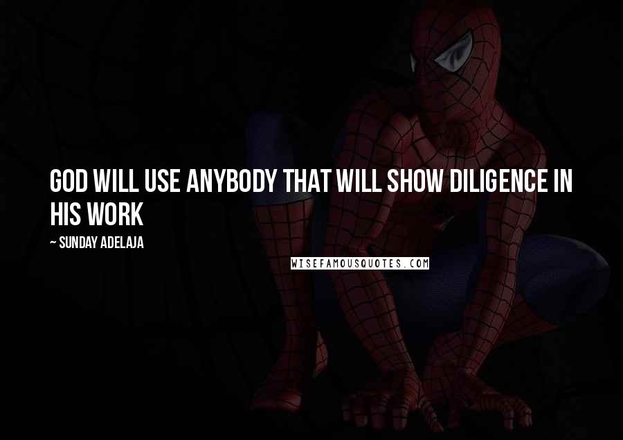 Sunday Adelaja Quotes: God will use anybody that will show diligence in his work