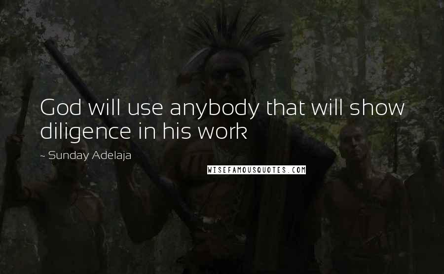 Sunday Adelaja Quotes: God will use anybody that will show diligence in his work