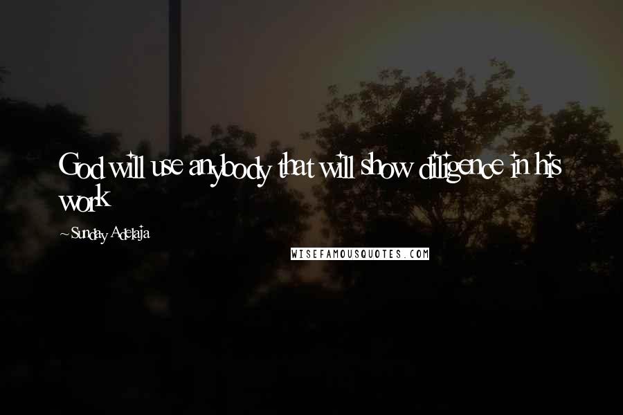 Sunday Adelaja Quotes: God will use anybody that will show diligence in his work