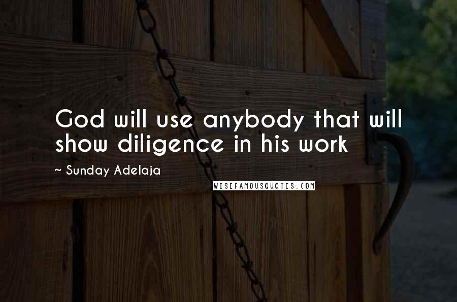 Sunday Adelaja Quotes: God will use anybody that will show diligence in his work