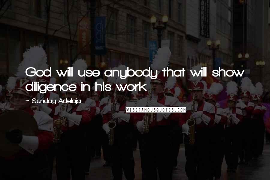 Sunday Adelaja Quotes: God will use anybody that will show diligence in his work
