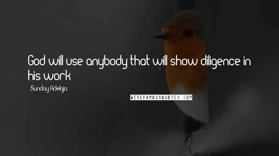 Sunday Adelaja Quotes: God will use anybody that will show diligence in his work