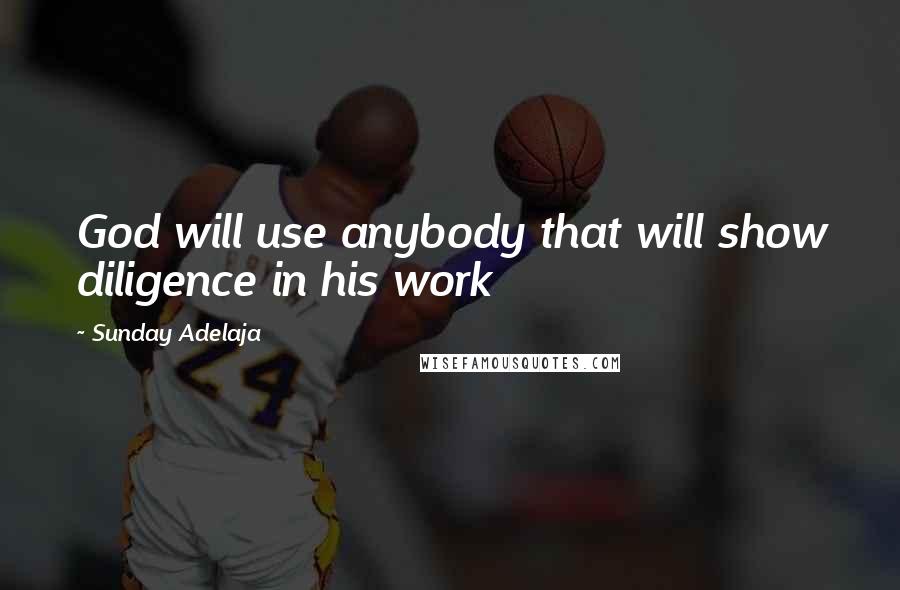 Sunday Adelaja Quotes: God will use anybody that will show diligence in his work