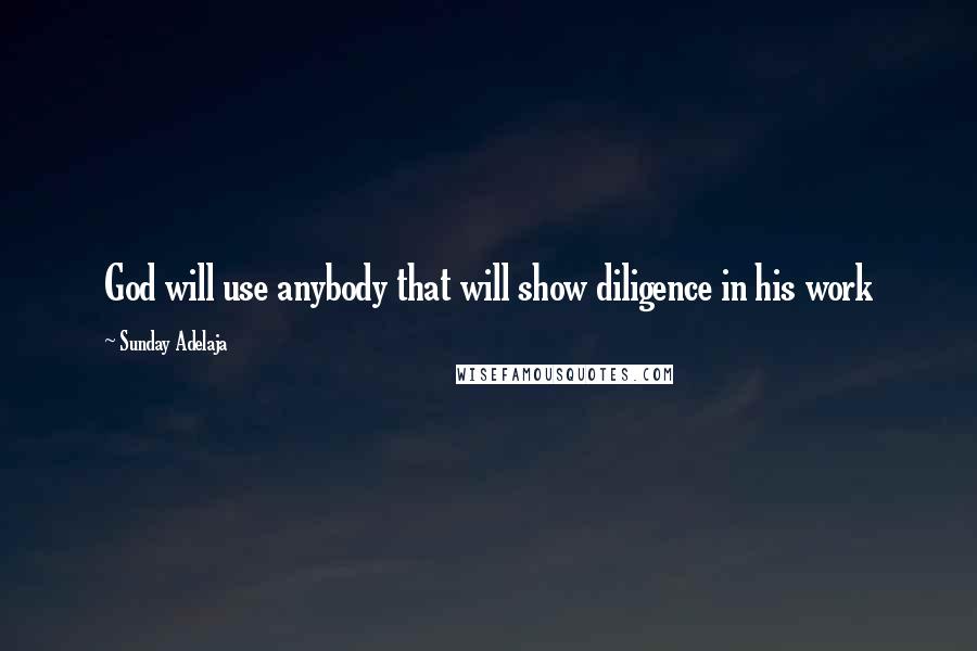 Sunday Adelaja Quotes: God will use anybody that will show diligence in his work