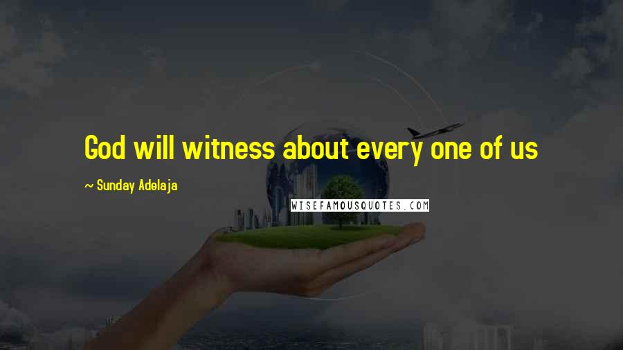 Sunday Adelaja Quotes: God will witness about every one of us