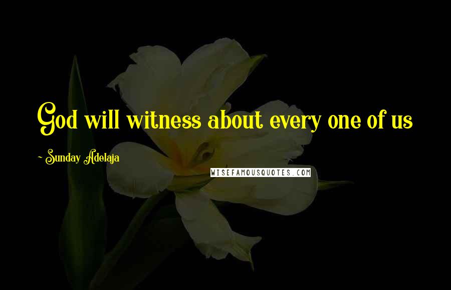Sunday Adelaja Quotes: God will witness about every one of us