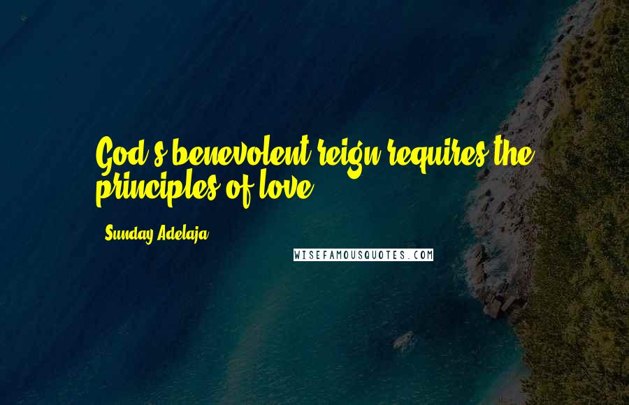 Sunday Adelaja Quotes: God's benevolent reign requires the principles of love