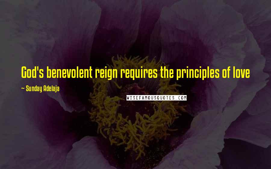 Sunday Adelaja Quotes: God's benevolent reign requires the principles of love