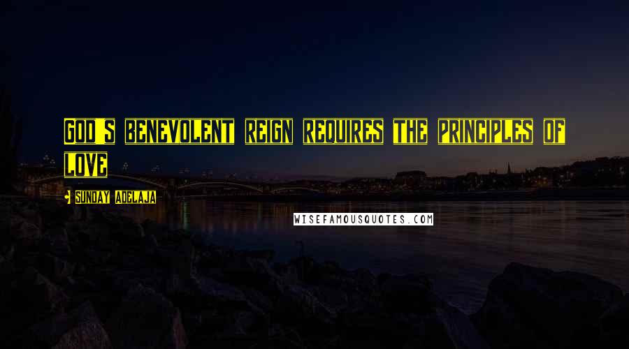 Sunday Adelaja Quotes: God's benevolent reign requires the principles of love