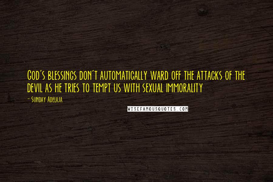 Sunday Adelaja Quotes: God's blessings don't automatically ward off the attacks of the devil as he tries to tempt us with sexual immorality