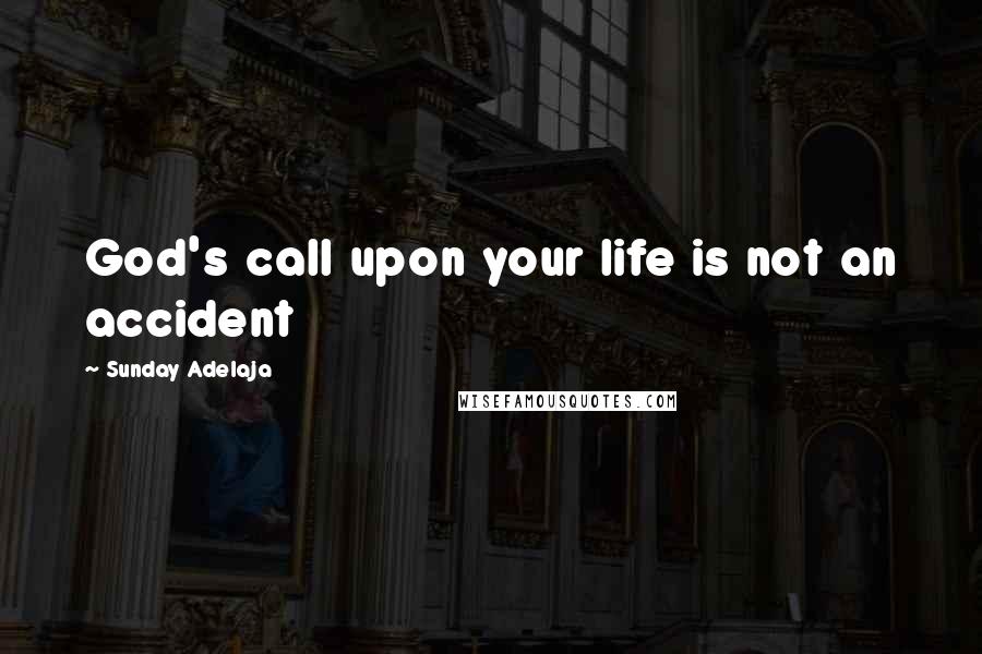 Sunday Adelaja Quotes: God's call upon your life is not an accident