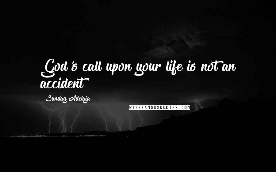 Sunday Adelaja Quotes: God's call upon your life is not an accident