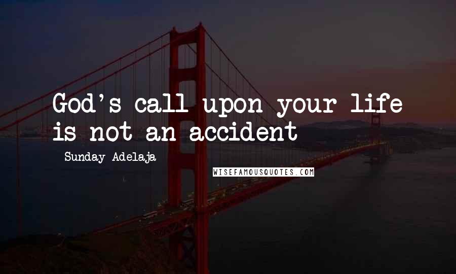 Sunday Adelaja Quotes: God's call upon your life is not an accident