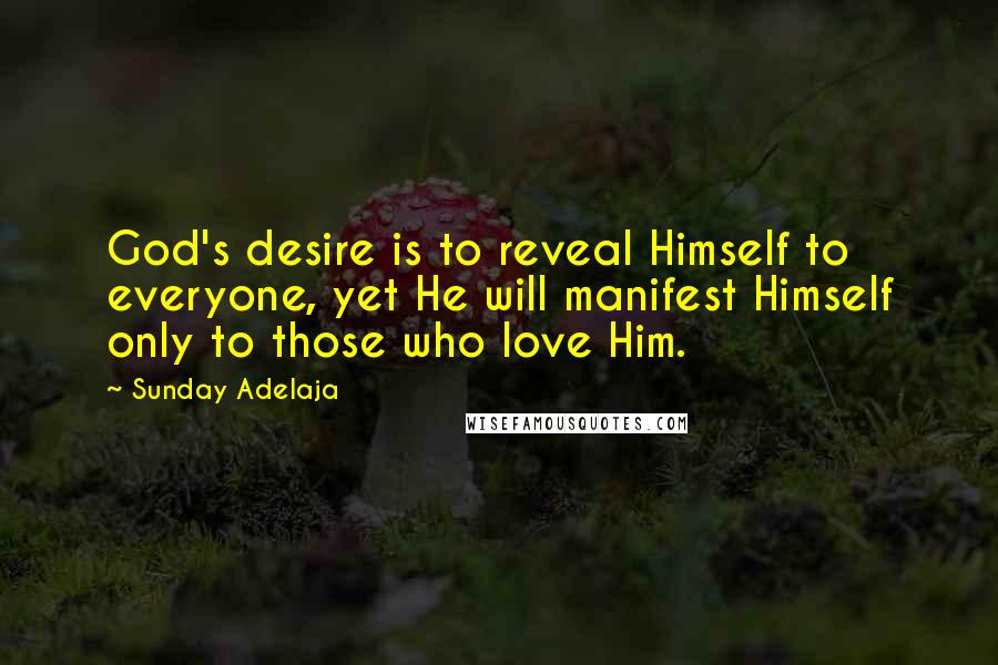 Sunday Adelaja Quotes: God's desire is to reveal Himself to everyone, yet He will manifest Himself only to those who love Him.