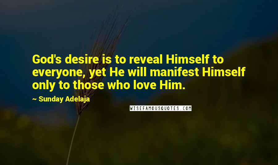 Sunday Adelaja Quotes: God's desire is to reveal Himself to everyone, yet He will manifest Himself only to those who love Him.