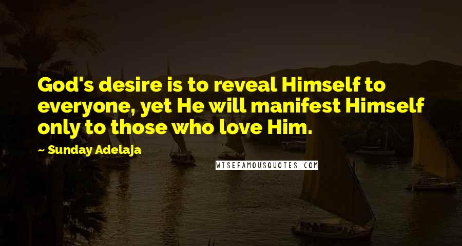 Sunday Adelaja Quotes: God's desire is to reveal Himself to everyone, yet He will manifest Himself only to those who love Him.