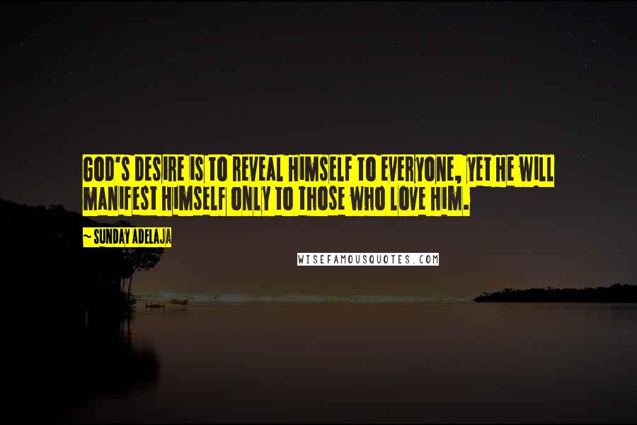 Sunday Adelaja Quotes: God's desire is to reveal Himself to everyone, yet He will manifest Himself only to those who love Him.