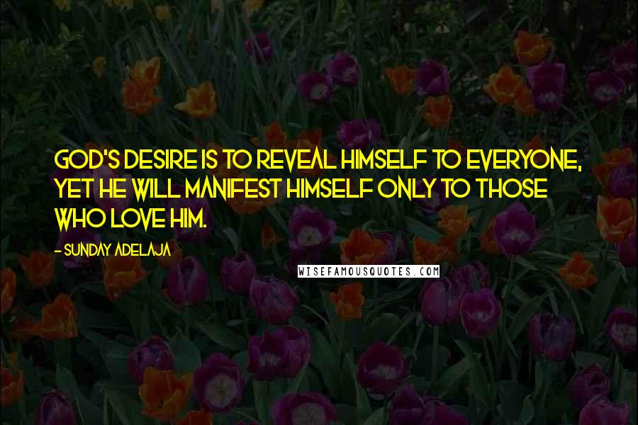 Sunday Adelaja Quotes: God's desire is to reveal Himself to everyone, yet He will manifest Himself only to those who love Him.