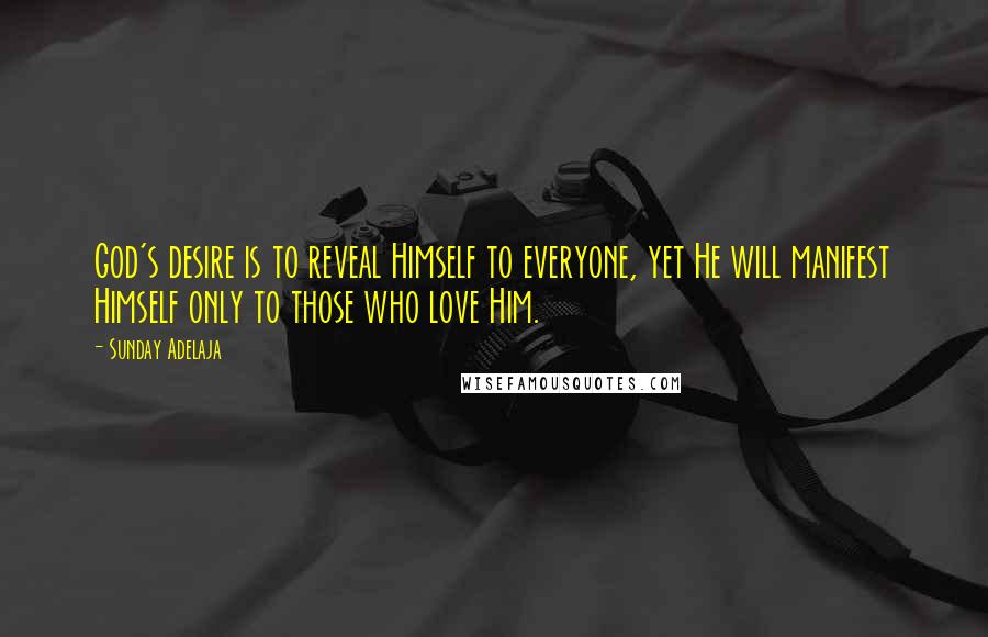 Sunday Adelaja Quotes: God's desire is to reveal Himself to everyone, yet He will manifest Himself only to those who love Him.