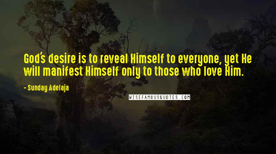 Sunday Adelaja Quotes: God's desire is to reveal Himself to everyone, yet He will manifest Himself only to those who love Him.