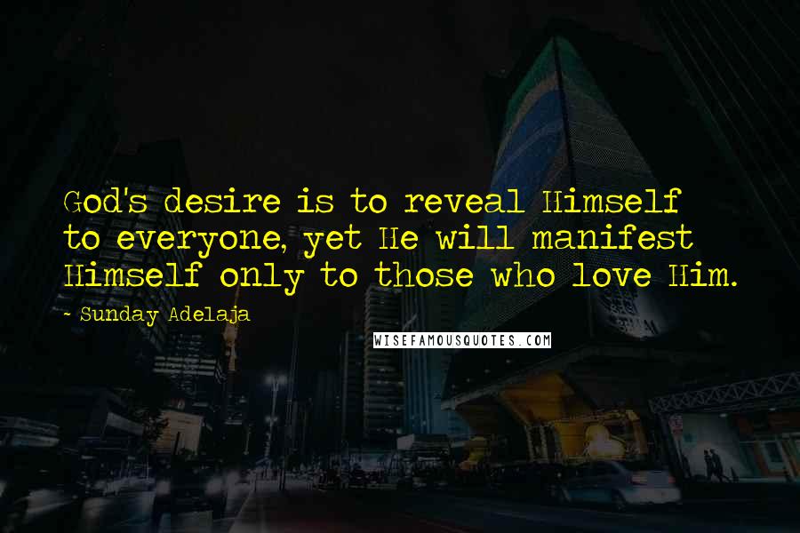 Sunday Adelaja Quotes: God's desire is to reveal Himself to everyone, yet He will manifest Himself only to those who love Him.