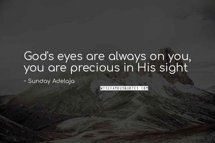 Sunday Adelaja Quotes: God's eyes are always on you, you are precious in His sight