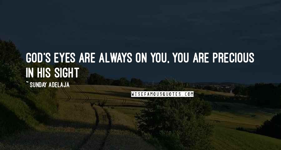 Sunday Adelaja Quotes: God's eyes are always on you, you are precious in His sight