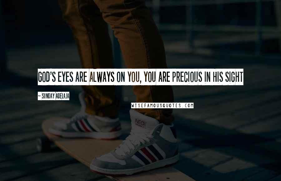 Sunday Adelaja Quotes: God's eyes are always on you, you are precious in His sight