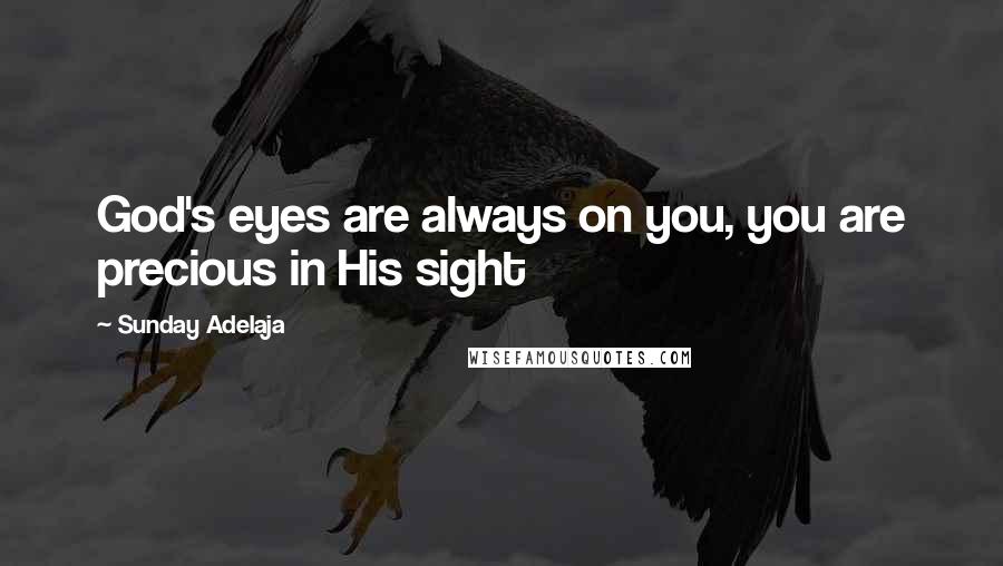 Sunday Adelaja Quotes: God's eyes are always on you, you are precious in His sight