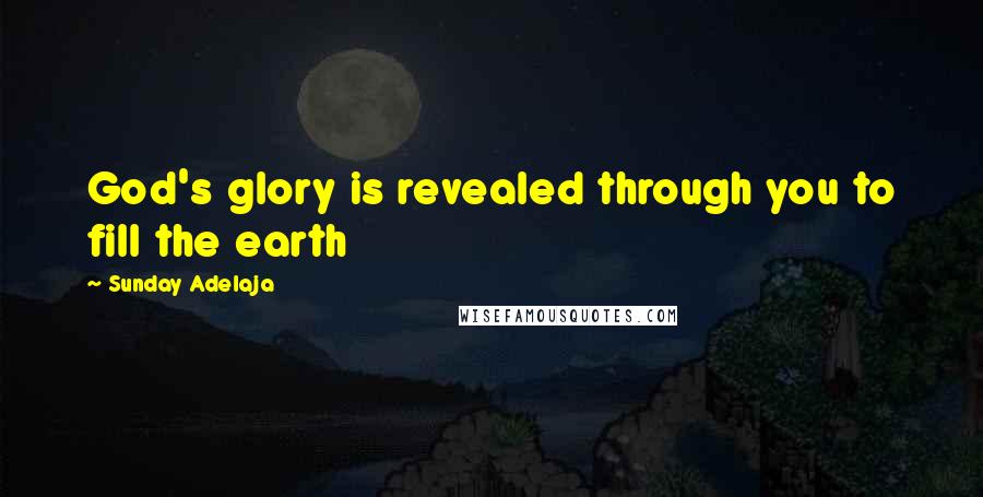 Sunday Adelaja Quotes: God's glory is revealed through you to fill the earth