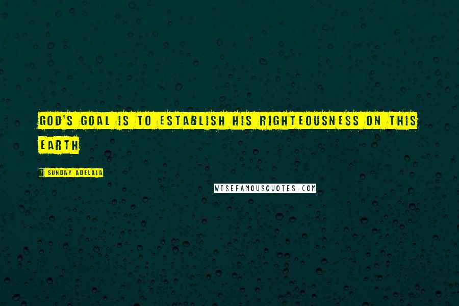 Sunday Adelaja Quotes: God's goal is to establish His righteousness on this earth