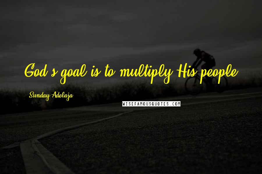 Sunday Adelaja Quotes: God's goal is to multiply His people