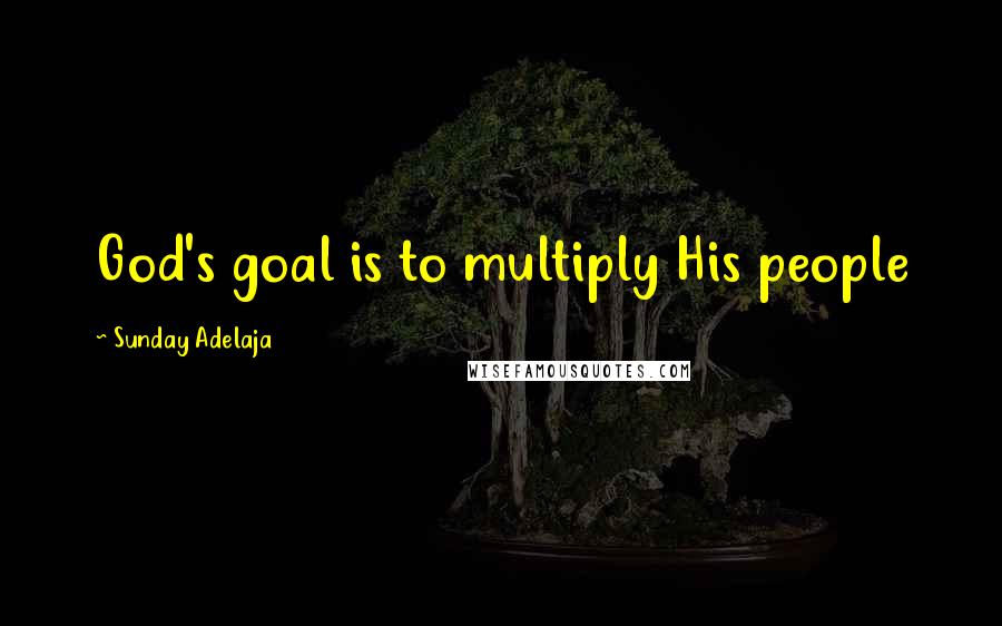 Sunday Adelaja Quotes: God's goal is to multiply His people